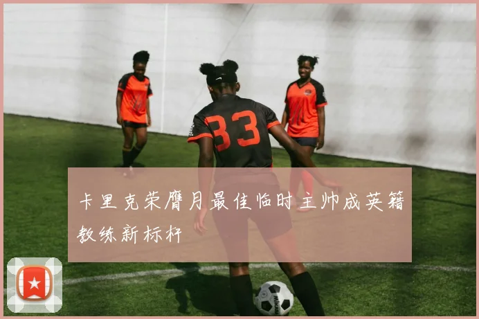卡里克荣膺月最佳临时主帅成英籍教练新标杆