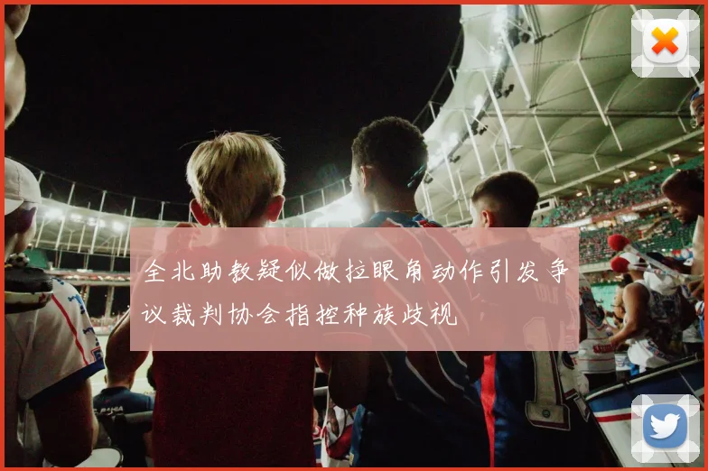 全北助教疑似做拉眼角动作引发争议裁判协会指控种族歧视
