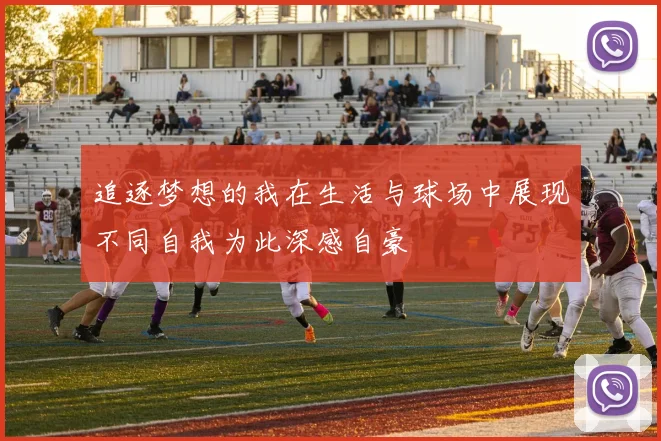 追逐梦想的我在生活与球场中展现不同自我为此深感自豪