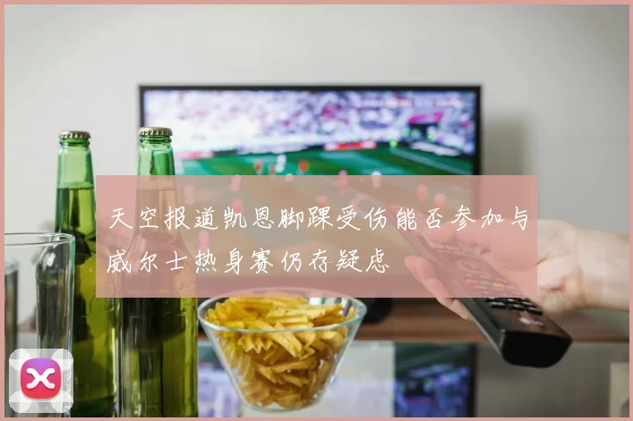 天空报道凯恩脚踝受伤能否参加与威尔士热身赛仍存疑虑