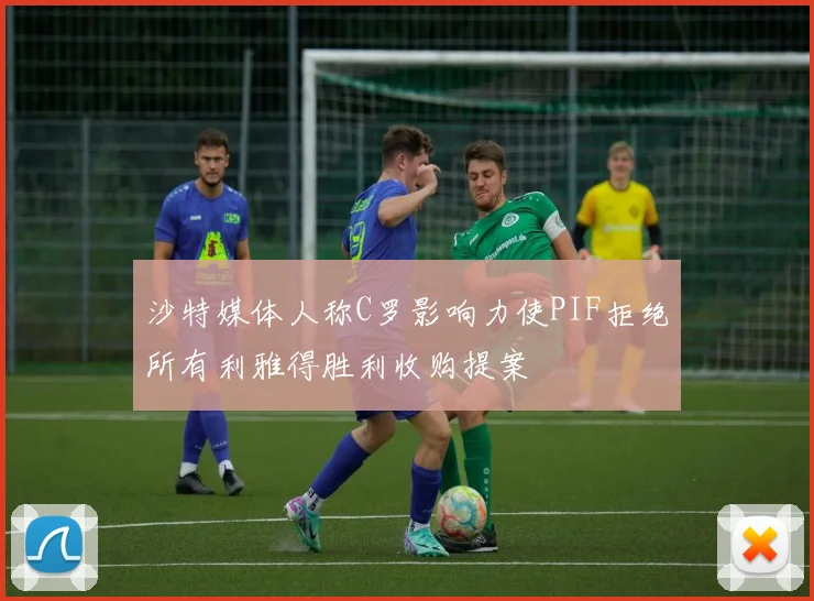 沙特媒体人称C罗影响力使PIF拒绝所有利雅得胜利收购提案