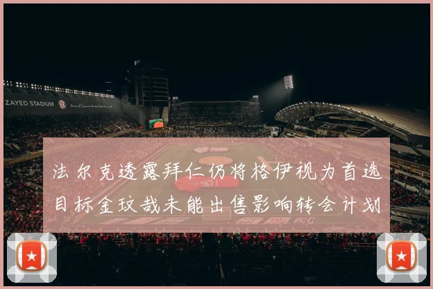 法尔克透露拜仁仍将格伊视为首选目标金玟哉未能出售影响转会计划