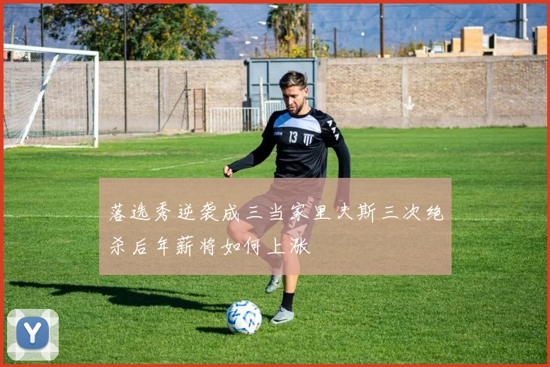 落选秀逆袭成三当家里夫斯三次绝杀后年薪将如何上涨