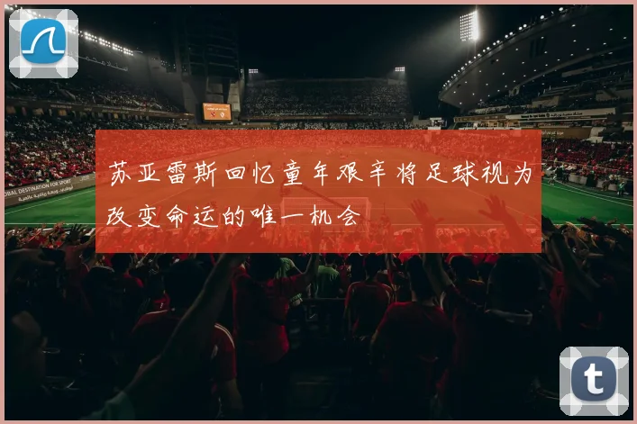 苏亚雷斯回忆童年艰辛将足球视为改变命运的唯一机会