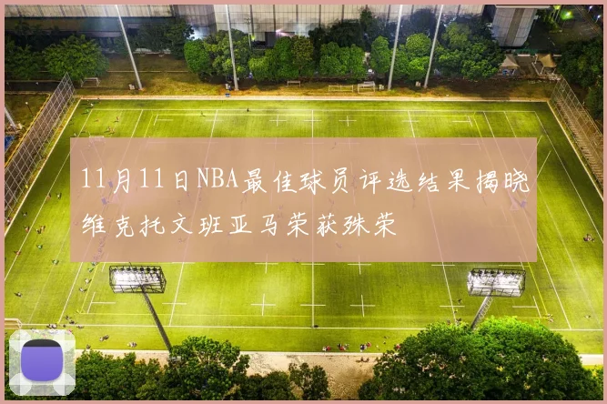 11月11日NBA最佳球员评选结果揭晓维克托文班亚马荣获殊荣
