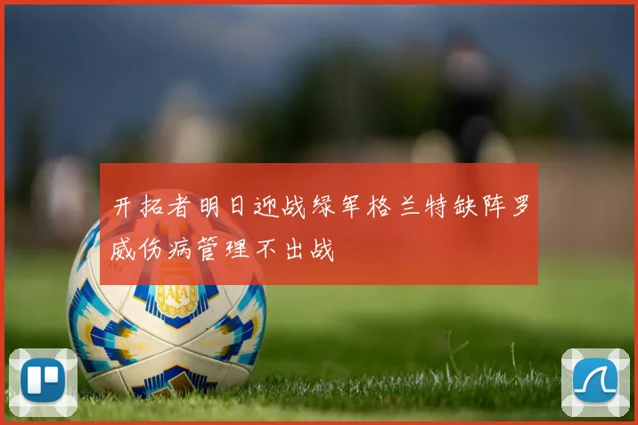 开拓者明日迎战绿军格兰特缺阵罗威伤病管理不出战