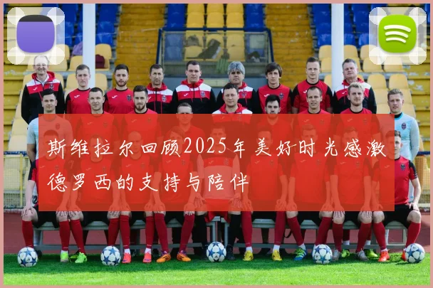 斯维拉尔回顾2025年美好时光感激德罗西的支持与陪伴