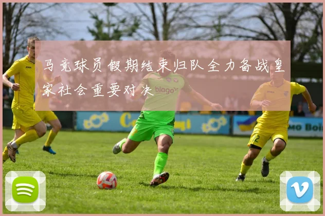 马竞球员假期结束归队全力备战皇家社会重要对决