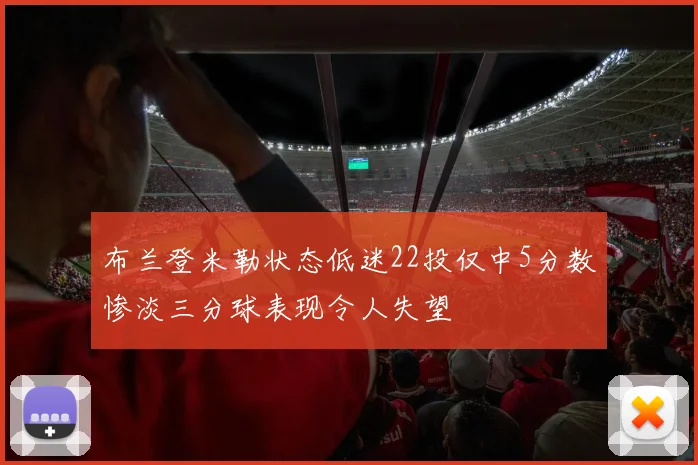 布兰登米勒状态低迷22投仅中5分数惨淡三分球表现令人失望
