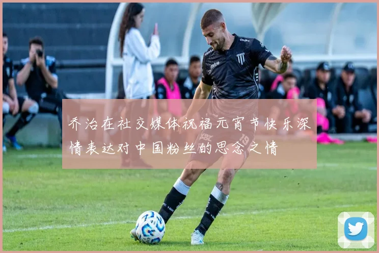 乔治在社交媒体祝福元宵节快乐深情表达对中国粉丝的思念之情