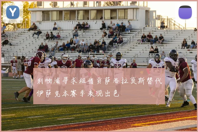 利物浦寻求租借贡萨洛拉莫斯替代伊萨克本赛季表现出色