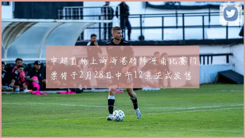 中超首轮上海海港对阵河南比赛门票将于2月28日中午12点正式发售
