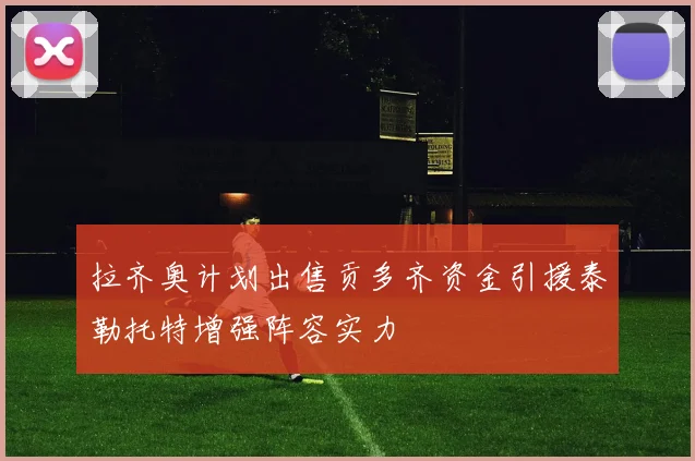 拉齐奥计划出售贡多齐资金引援泰勒托特增强阵容实力