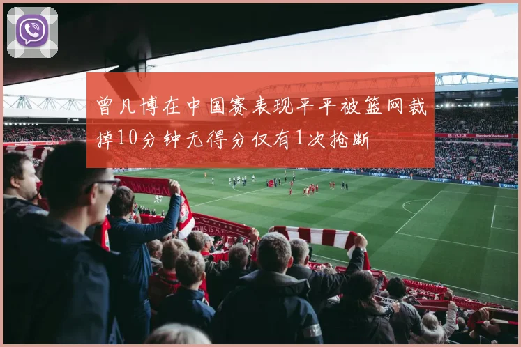 曾凡博在中国赛表现平平被篮网裁掉10分钟无得分仅有1次抢断