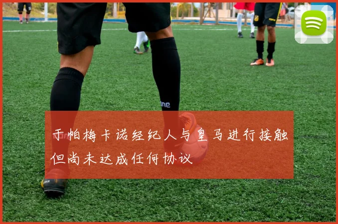 于帕梅卡诺经纪人与皇马进行接触但尚未达成任何协议