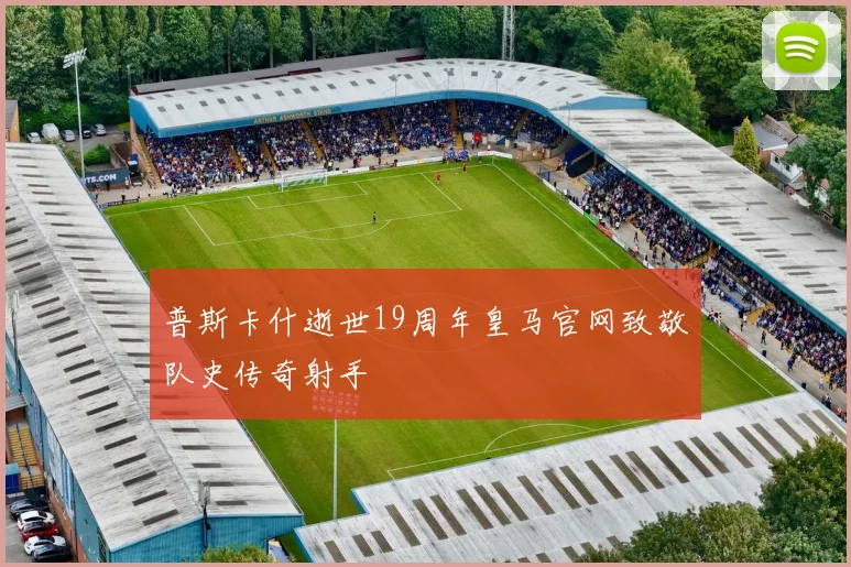 普斯卡什逝世19周年皇马官网致敬队史传奇射手
