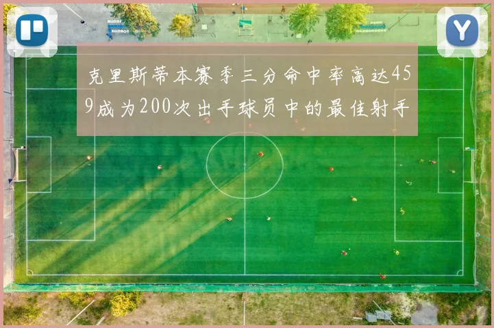克里斯蒂本赛季三分命中率高达459成为200次出手球员中的最佳射手