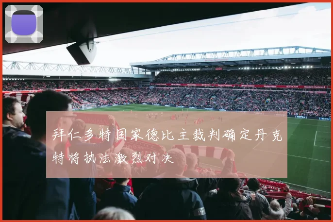 拜仁多特国家德比主裁判确定丹克特将执法激烈对决