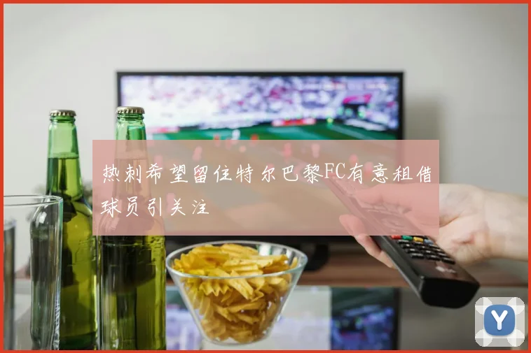 热刺希望留住特尔巴黎FC有意租借球员引关注