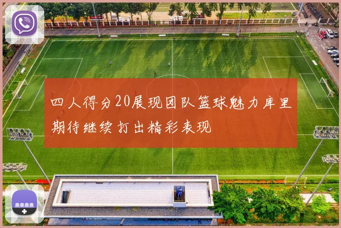四人得分20展现团队篮球魅力库里期待继续打出精彩表现