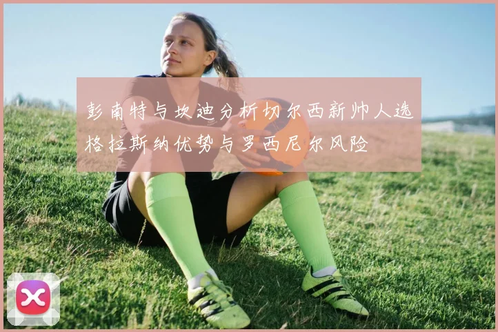 彭南特与坎迪分析切尔西新帅人选格拉斯纳优势与罗西尼尔风险