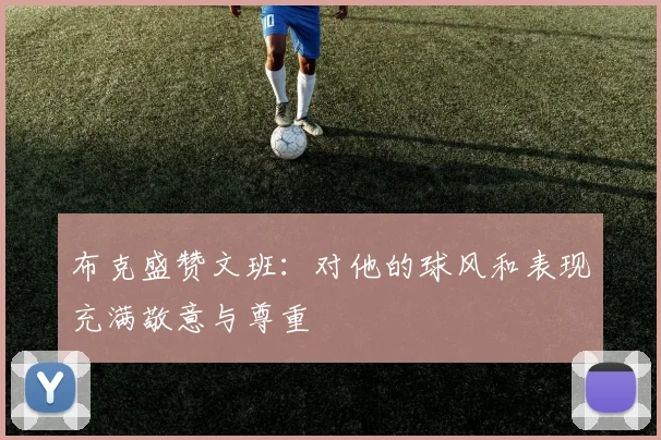 布克盛赞文班：对他的球风和表现充满敬意与尊重
