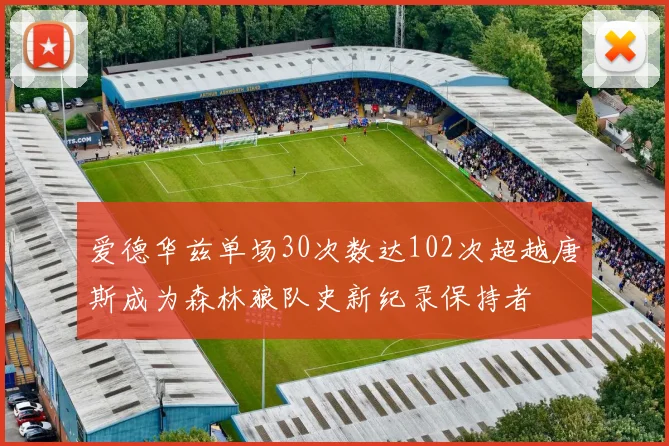 爱德华兹单场30次数达102次超越唐斯成为森林狼队史新纪录保持者