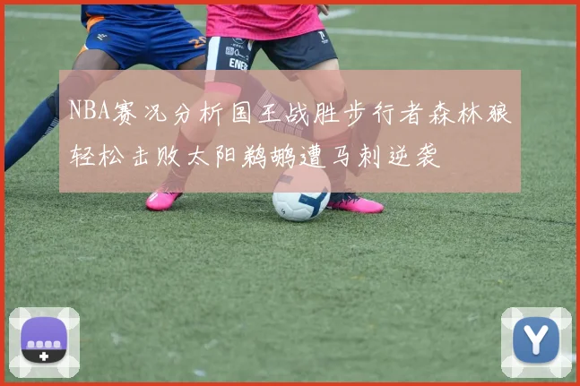 NBA赛况分析国王战胜步行者森林狼轻松击败太阳鹈鹕遭马刺逆袭