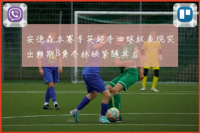 安德森本赛季英超夺回球权表现突出赖斯B费乔林顿紧随其后