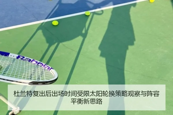 杜兰特复出后出场时间受限太阳轮换策略观察与阵容平衡新思路 - BAJIESPORTS